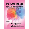 POWERFUL FEMALE IMMIGRANTS Who Inspire Greatness Volume 4: 22 Women 22 Stories 22 Movements