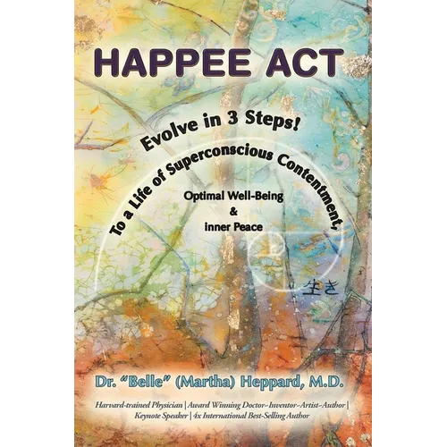 H.A.P.P.E.E A.C.T.: Evolve in 3 Steps! To a Life of Superconscious Contentment, Optimal Well-Being, & Inner Peace.