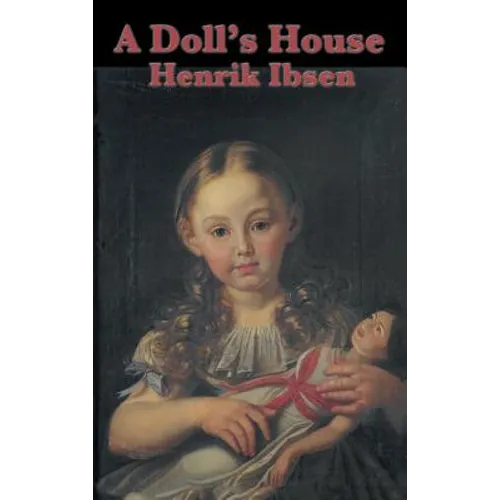 A Doll's House: A Classic Drama of Marriage, Secrecy, and a Woman's Awakening
