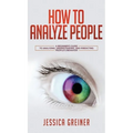 How To Analyze People: A Beginner's Guide to Analyzing, Understanding, and Predicting People's Behavior