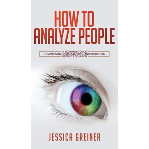 How To Analyze People: A Beginner's Guide to Analyzing, Understanding, and Predicting People's Behavior