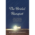 The Bridal Banquet: Holy Communion for House Churches and Small Groups