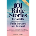 101 Bible Stories for Adults: Faith, Purpose, and Renewal: Uncover the Hidden Layers of Scripture, Find Personal Meaning in Every Story & Live Out Bib