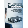 The Leadership Toolbox: Essential knowledge, practices, and frameworks for frontline leaders