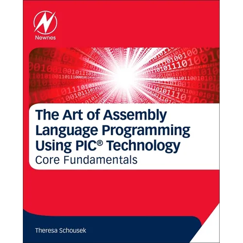 The Art of Assembly Language Programming Using Pic(r) Technology: Core Fundamentals