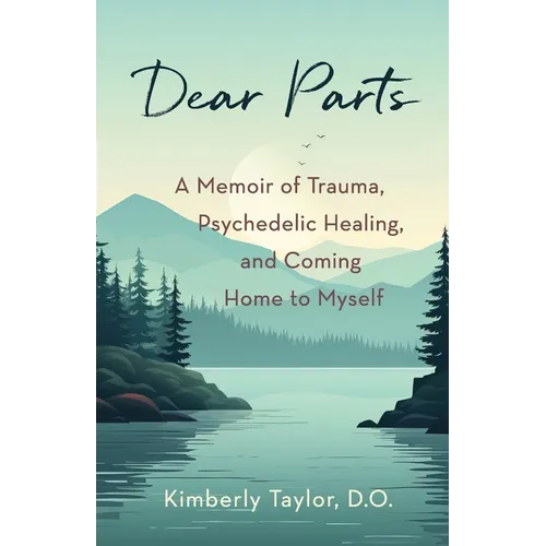 Dear Parts: A Memoir of Trauma, Psychedelic Healing, and Coming Home to Myself