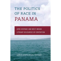 The Politics of Race in Panama: Afro-Hispanic and West Indian Literary Discourses of Contention