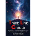 Think Link Create: Harnessing & Understanding The Universal Power Laws To Create Your Perfect Life