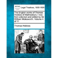 The English Works of Thomas Hobbes of Malmesbury / Now First Collected and Edited by Sir William Molesworth. Volume 4 of 11