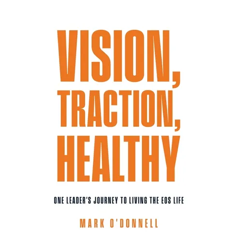Vision, Traction, Healthy: One Leader's Journey to Living the EOS Life