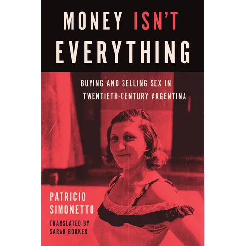 Money Isn't Everything: Buying and Selling Sex in Twentieth-Century Argentina