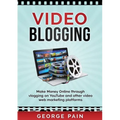 Video Blogging: Make Money Online through vlogging on YouTube and other video web marketing platforms