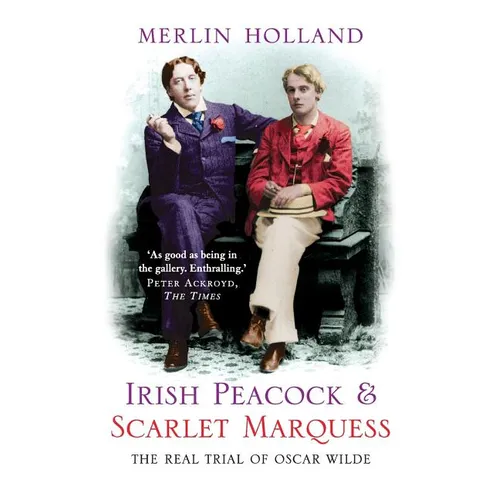Irish Peacock and Scarlet Marquess: The Real Trial of Oscar Wilde