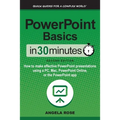 PowerPoint Basics In 30 Minutes: How to make effective PowerPoint presentations using a PC, Mac, PowerPoint Online, or the PowerPoint app