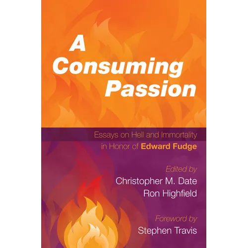 A Consuming Passion: Essays on Hell and Immortality in Honor of Edward Fudge