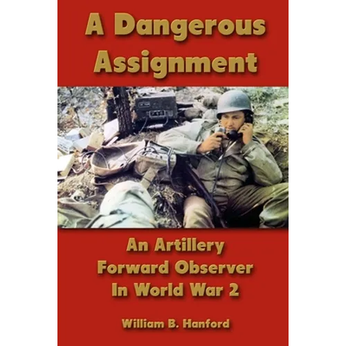 A Dangerous Assignment: An Artillery Forward Observer In World War 2