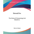 Eternal Eve: The History Of Gynecology And Obstetrics