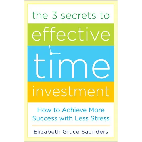 The 3 Secrets to Effective Time Investment: Achieve More Success with Less Stress: Foreword by Cal Newport, Author of So Good They Can't Ignore You