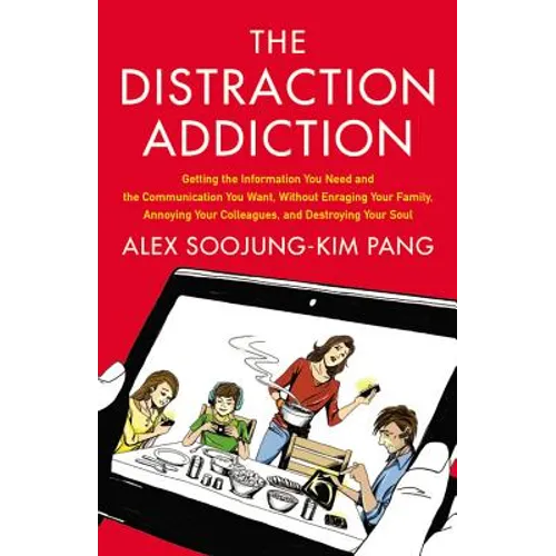 Distraction Addiction: Getting the Information You Need and the Communication You Want, Without Enraging Your Family, Annoying Your Colleagues, and De