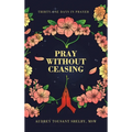 Pray Without Ceasing: Thirty-One Days in Prayer