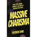 Massive Charisma: Small Talk, Charm, Likability, and How to Succeed With People