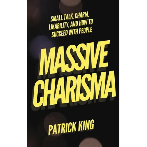 Massive Charisma: Small Talk, Charm, Likability, and How to Succeed With People