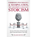 Forbidden Psychology & Manipulation, NLP and Body Language Stoicism: Secrets of the Dark to Penetrate and Bend Vulnerable Minds to Your Will