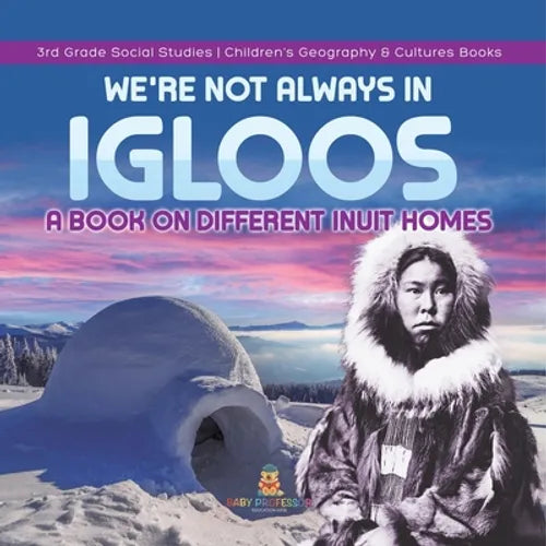 We're Not Always in Igloos: A Book on Different Inuit Homes 3rd Grade Social Studies Children's Geography & Cultures Books
