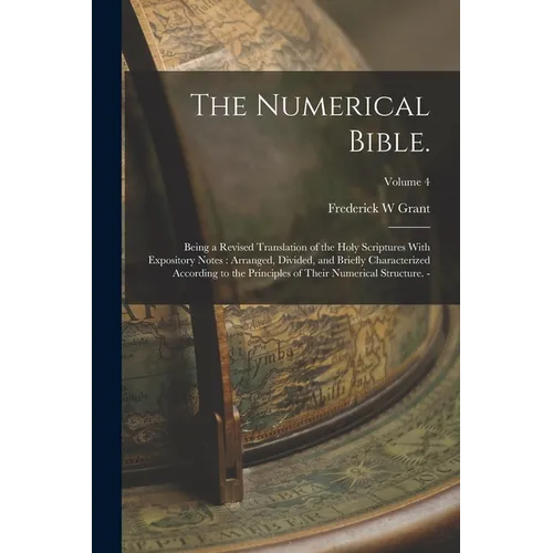 The Numerical Bible.: Being a Revised Translation of the Holy Scriptures With Expository Notes: Arranged, Divided, and Briefly Characterized