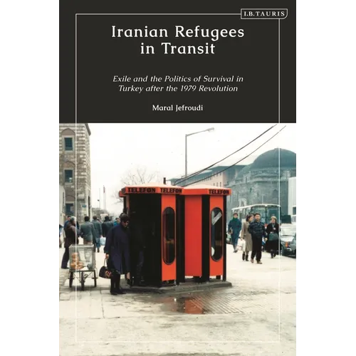 Iranian Refugees in Transit: Exile and the Politics of Survival in Turkey after the 1979 Revolution