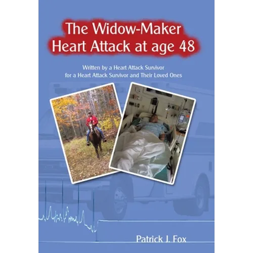 The Widow-Maker Heart Attack at Age 48: Written by a Heart Attack Survivor for a Heart Attack Survivor and Their Loved Ones