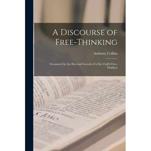 A Discourse of Free-Thinking: Occasion'd by the Rise and Growth of a Sect Call'd Free-Thinkers