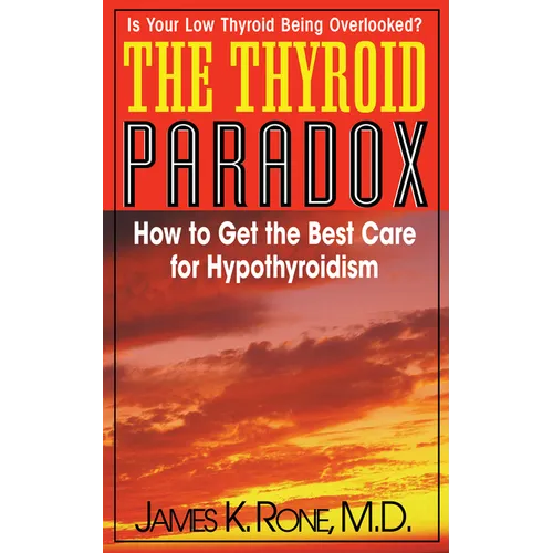 The Thyroid Paradox: How to Get the Best Care for Hypothyroidism