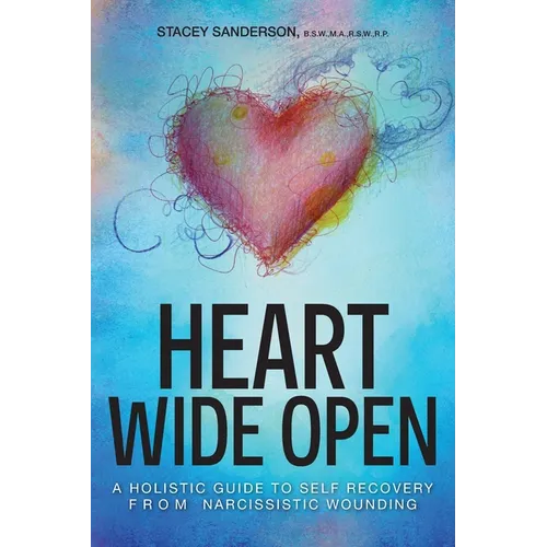 Heart Wide Open: A Holistic Guide to Self Recovery from Narcissistic Wounding