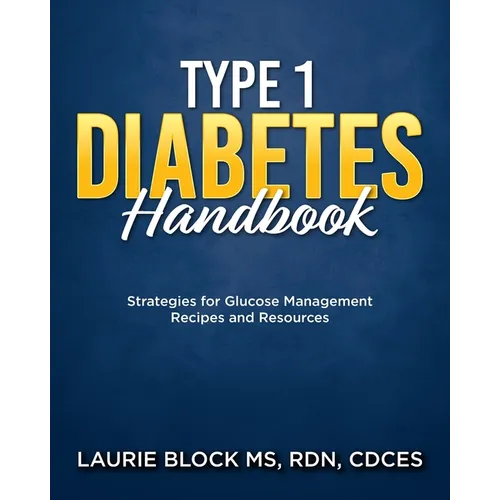 Type 1 Diabetes Handbook: Strategies for Glucose Management Recipes and Resources