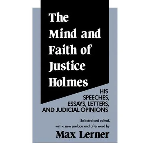 The Mind and Faith of Justice Holmes: His Speeches, Essays, Letters, and Judicial Opinions