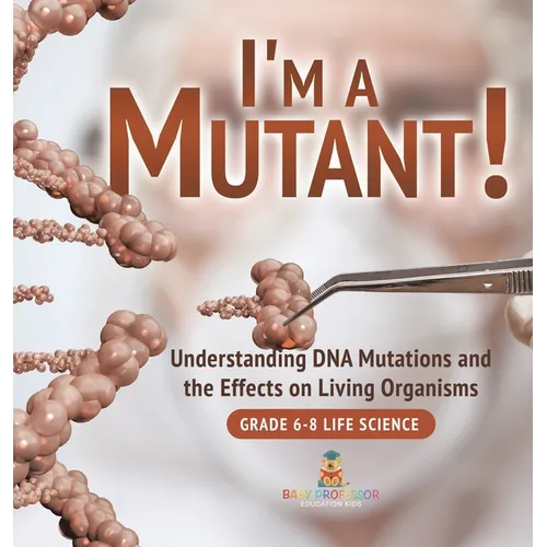I'm a Mutant! Understanding DNA Mutations and the Effects on Living Organisms Grade 6-8 Life Science