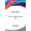 Jesus Christ: His Life, His Teaching And His Work