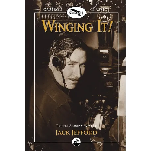 Winging It!: Jack Jefford, Pioneer Alaskan Aviator