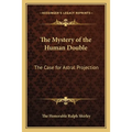 The Mystery of the Human Double: The Case for Astral Projection
