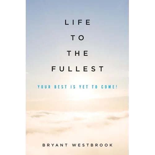 Life to the Fullest: Your Best Is Yet To Come!