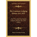 The Common Lodging Houses Act, 1851: And The Laboring Classes Lodging Houses Act, 1851 (1851)