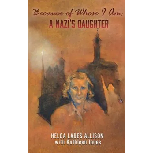 Because of Whose I Am: A Nazi's Daughter