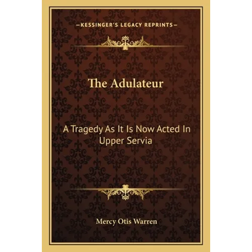 The Adulateur: A Tragedy As It Is Now Acted In Upper Servia