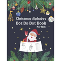 Christmas Alphabet Dot to Dot Book for Kids: Activity Workbook For Toddlers And Preschoolers To Increase Drawing Skills And Learning A-Z Letters, dot