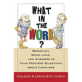 What in the Word?: Wordplay, Word Lore, and Answers to Your Peskiest Questions about Language