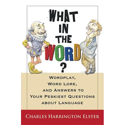 What in the Word?: Wordplay, Word Lore, and Answers to Your Peskiest Questions about Language