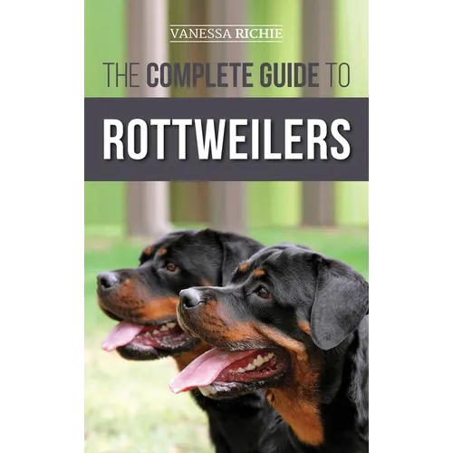 The Complete Guide to Rottweilers: Training, Health Care, Feeding, Socializing, and Caring for your new Rottweiler Puppy