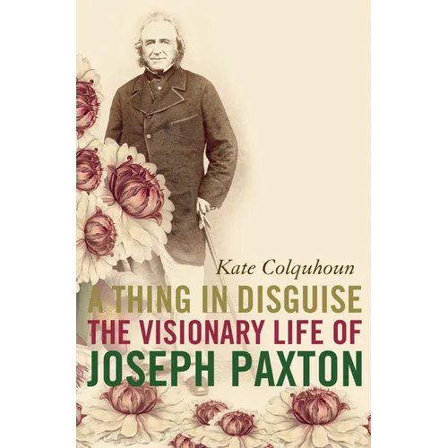 A Thing in Disguise: The Visionary Life of Joseph Paxton