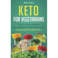 Keto for Vegetarians: How to Create Ultimate Keto-Vegetarian Lifestyle and Start Losing Weight from Day 1